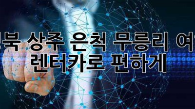 경북 상주 은척 무릉리 여행? 렌터카로 편하게!