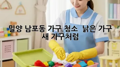 밀양 남포동 가구 청소 ✨ 낡은 가구, 새 가구처럼! 🏡