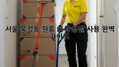 서울 묵정동 원룸 이사, 용달 사용 완벽 가이드