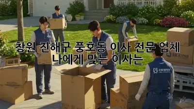 창원 진해구 풍호동 이사 전문 업체: 나에게 맞는 이사는?