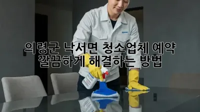 의령군 낙서면 청소업체 예약, ✨ 깔끔하게 해결하는 방법!