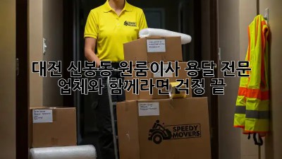 대전 신봉동 원룸이사? 용달 전문 업체와 함께라면 걱정 끝!